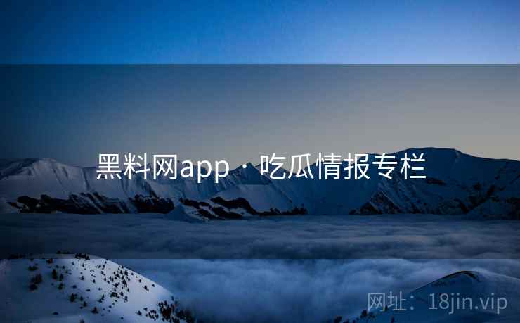 黑料网app · 吃瓜情报专栏