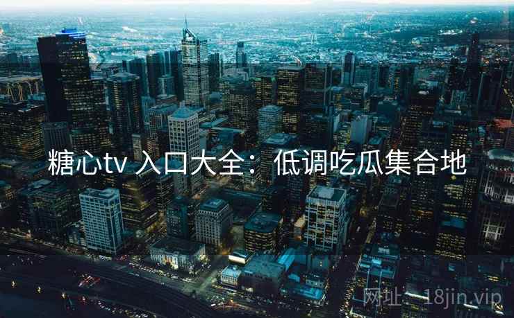 糖心tv 入口大全:低调吃瓜集合地 糖心tv 入口大全:低调吃瓜集合地