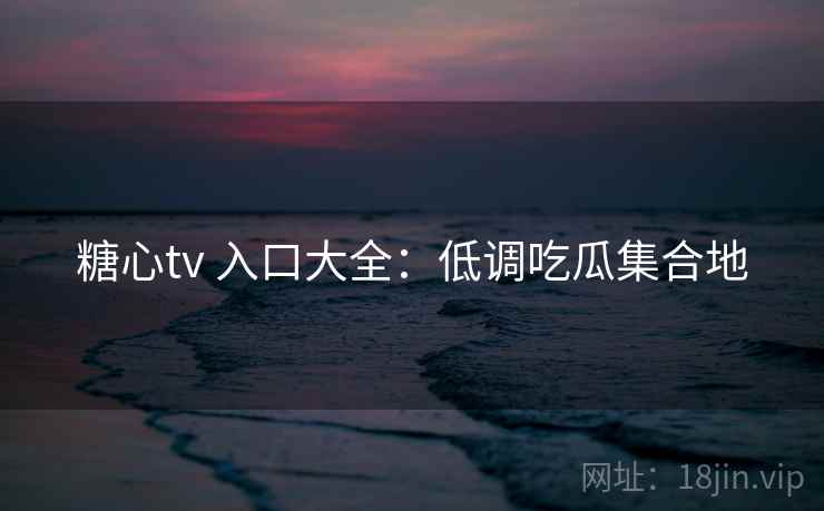 糖心tv 入口大全：低调吃瓜集合地