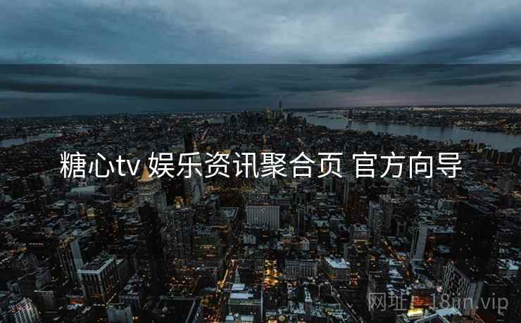 糖心tv 娱乐资讯聚合页 官方向导