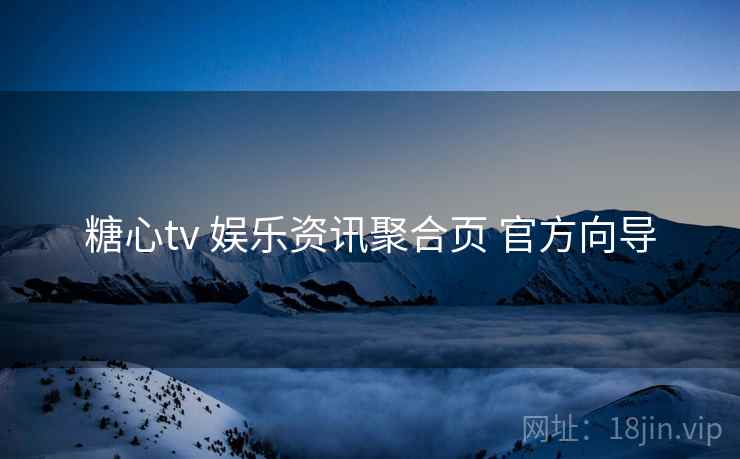 糖心tv 娱乐资讯聚合页 官方向导