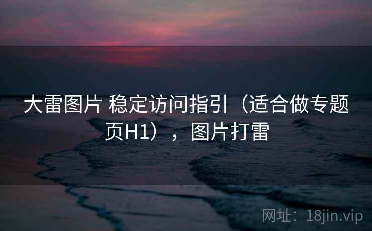 大雷图片 稳定访问指引（适合做专题页H1），图片打雷