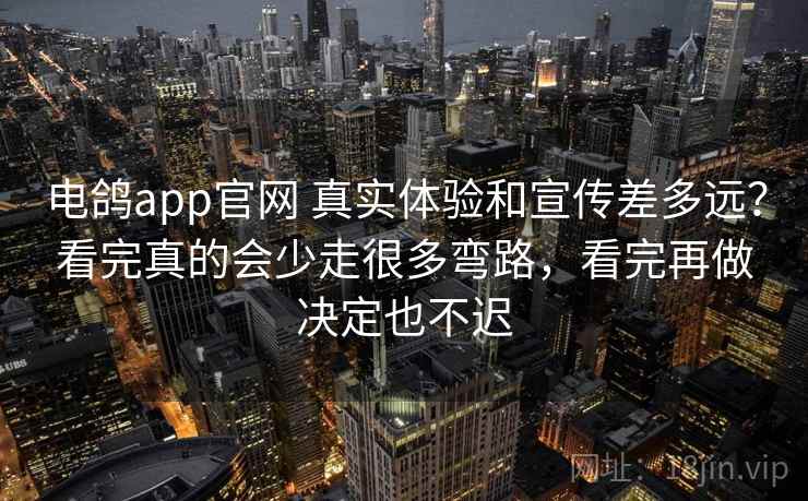 电鸽app官网 真实体验和宣传差多远？看完真的会少走很多弯路，看完再做决定也不迟
