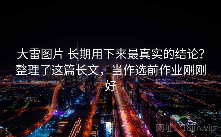 大雷图片 长期用下来最真实的结论？整理了这篇长文，当作选前作业刚刚好