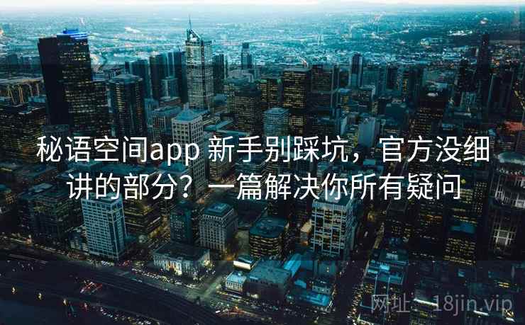 秘语空间app 新手别踩坑，官方没细讲的部分？一篇解决你所有疑问