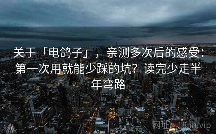 关于「电鸽子」，亲测多次后的感受：第一次用就能少踩的坑？读完少走半年弯路