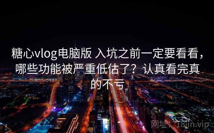 糖心vlog电脑版 入坑之前一定要看看，哪些功能被严重低估了？认真看完真的不亏
