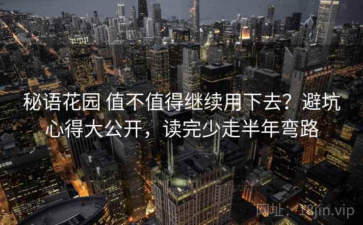 秘语花园 值不值得继续用下去？避坑心得大公开，读完少走半年弯路