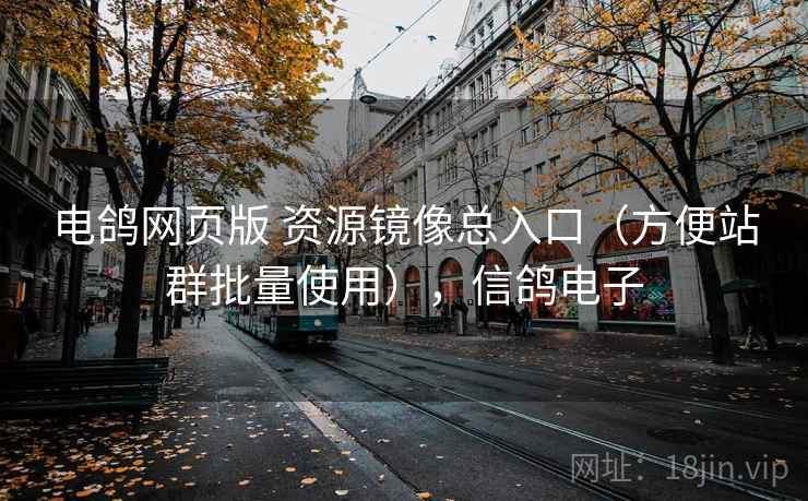 电鸽网页版 资源镜像总入口（方便站群批量使用），信鸽电子