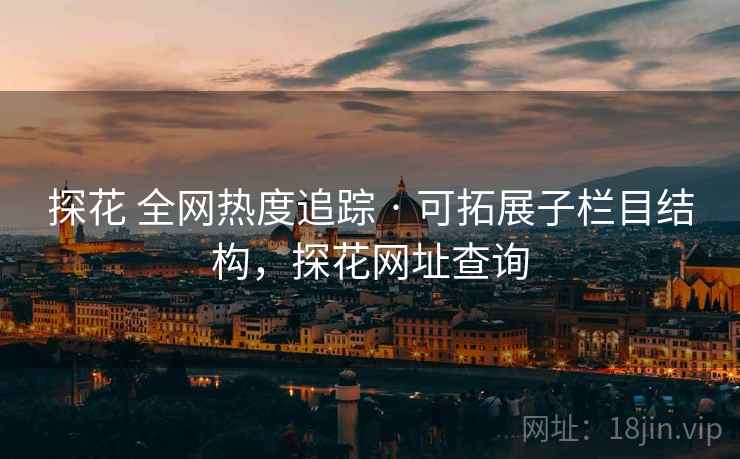 探花 全网热度追踪 · 可拓展子栏目结构，探花网址查询