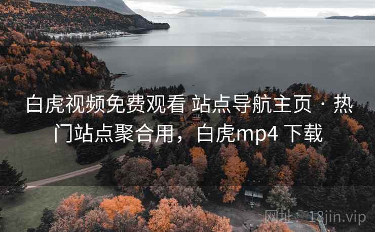 白虎视频免费观看 站点导航主页 · 热门站点聚合用,白虎mp4 下载 白虎视频免费观看 站点导航主页 · 热门站点聚合用,白虎mp4 下载