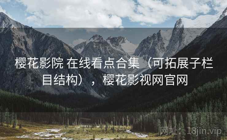樱花影院 在线看点合集（可拓展子栏目结构），樱花影视网官网
