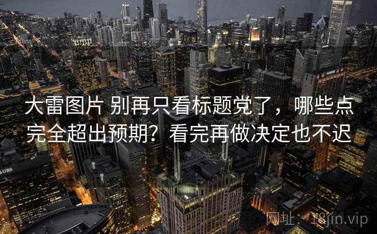 大雷图片 别再只看标题党了，哪些点完全超出预期？看完再做决定也不迟