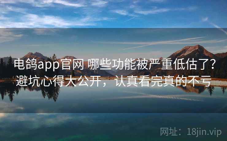 电鸽app官网 哪些功能被严重低估了？避坑心得大公开，认真看完真的不亏