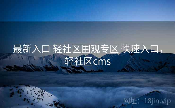 最新入口 轻社区围观专区 快速入口，轻社区cms