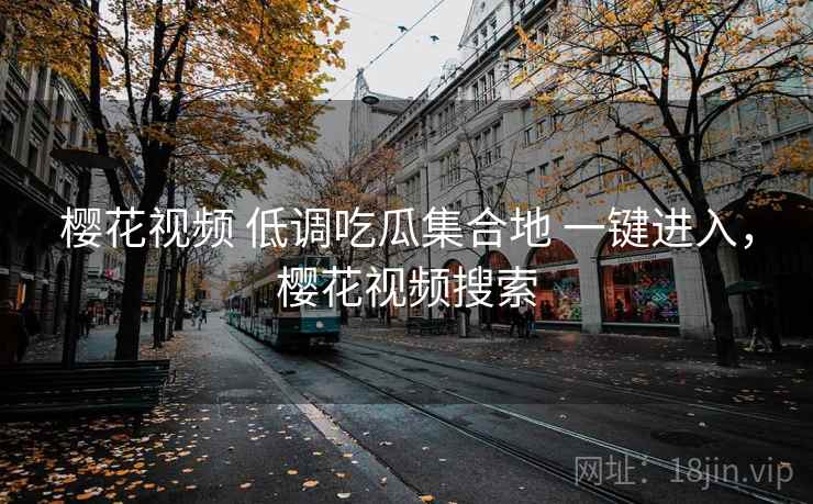 樱花视频 低调吃瓜集合地 一键进入，樱花视频搜索