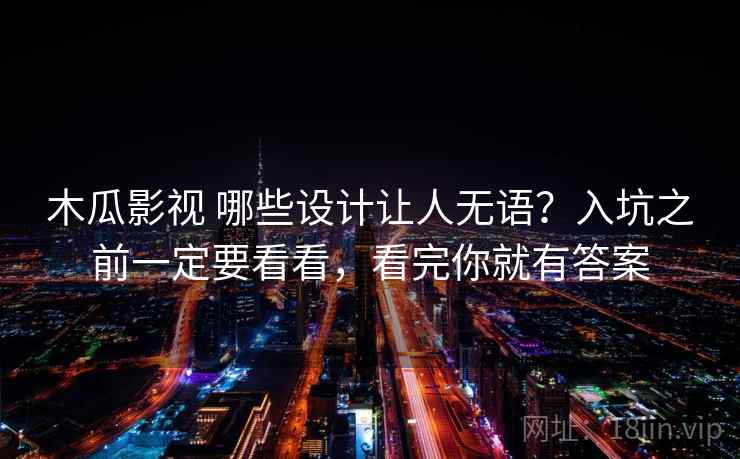 木瓜影视 哪些设计让人无语？入坑之前一定要看看，看完你就有答案