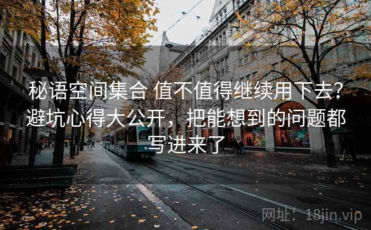 秘语空间集合 值不值得继续用下去？避坑心得大公开，把能想到的问题都写进来了