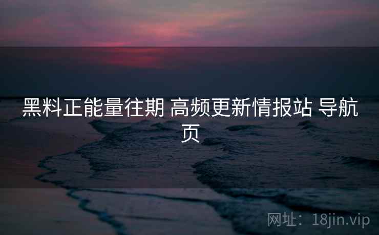黑料正能量往期 高频更新情报站 导航页 黑料正能量往期 高频更新情报站 导航页
