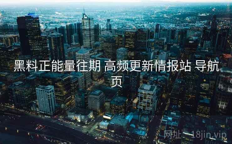 黑料正能量往期 高频更新情报站 导航页