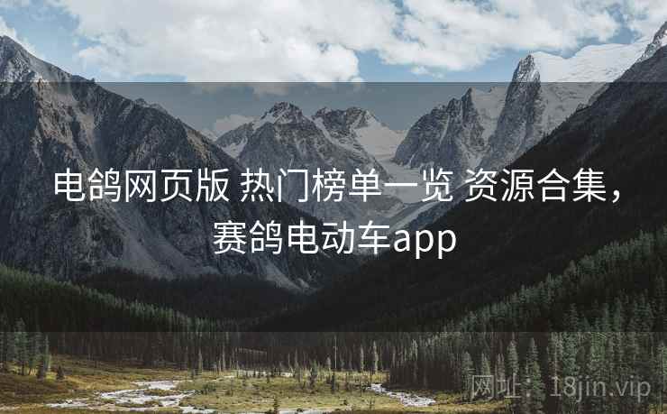 电鸽网页版 热门榜单一览 资源合集，赛鸽电动车app
