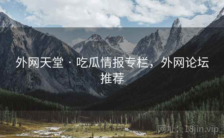 外网天堂 · 吃瓜情报专栏,外网论坛推荐 外网天堂 · 吃瓜情报专栏,外网论坛推荐