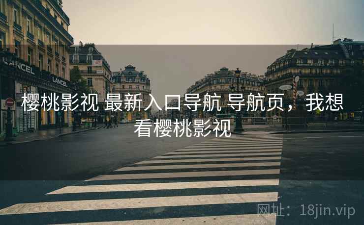 樱桃影视 最新入口导航 导航页，我想看樱桃影视