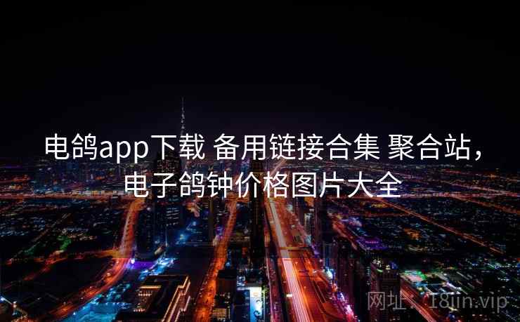 电鸽app下载 备用链接合集 聚合站，电子鸽钟价格图片大全