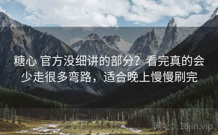 糖心 官方没细讲的部分？看完真的会少走很多弯路，适合晚上慢慢刷完