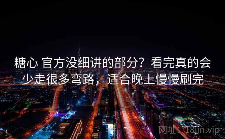糖心 官方没细讲的部分?看完真的会少走很多弯路,适合晚上慢慢刷完 糖心 官方没细讲的部分?看完真的会少走很多弯路,适合晚上慢慢刷完