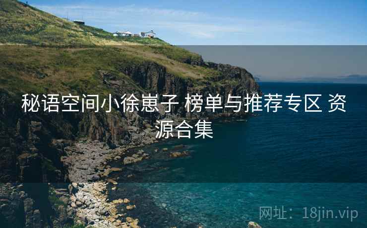 秘语空间小徐崽子 榜单与推荐专区 资源合集 秘语空间小徐崽子 榜单与推荐专区 资源合集